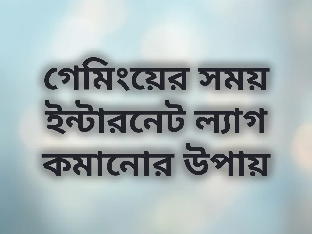 গেমিংয়ের সময় ইন্টারনেট ল্যাগ কমানোর উপায়