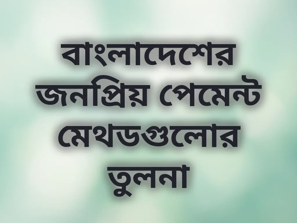 বাংলাদেশের জনপ্রিয় পেমেন্ট মেথডগুলোর তুলনা